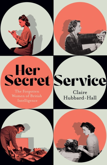 Her Secret Service : The Forgotten Women of British Intelligence